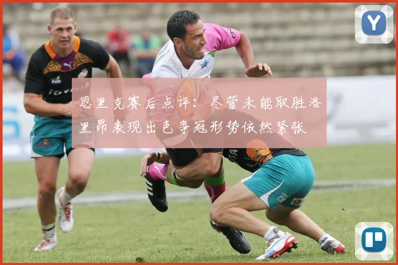 恩里克赛后点评：尽管未能取胜洛里昂表现出色争冠形势依然紧张