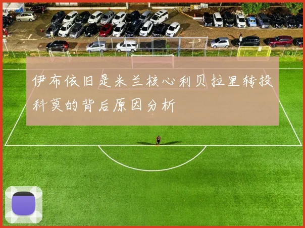伊布依旧是米兰核心利贝拉里转投科莫的背后原因分析