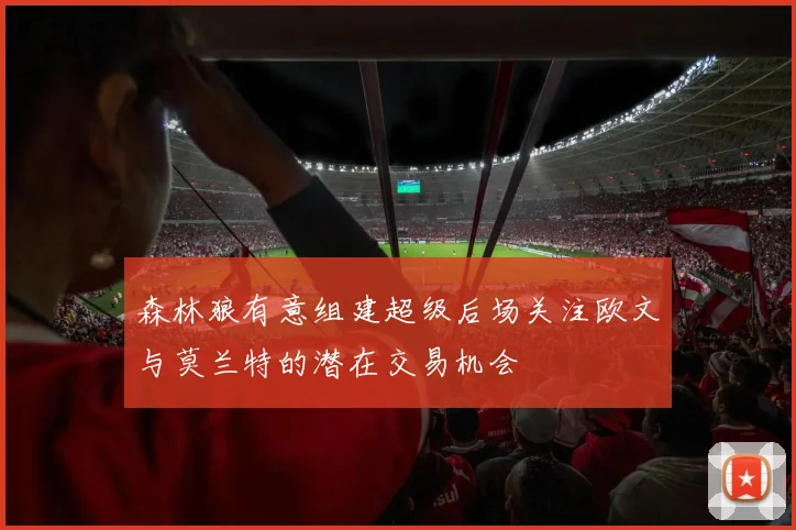 森林狼有意组建超级后场关注欧文与莫兰特的潜在交易机会