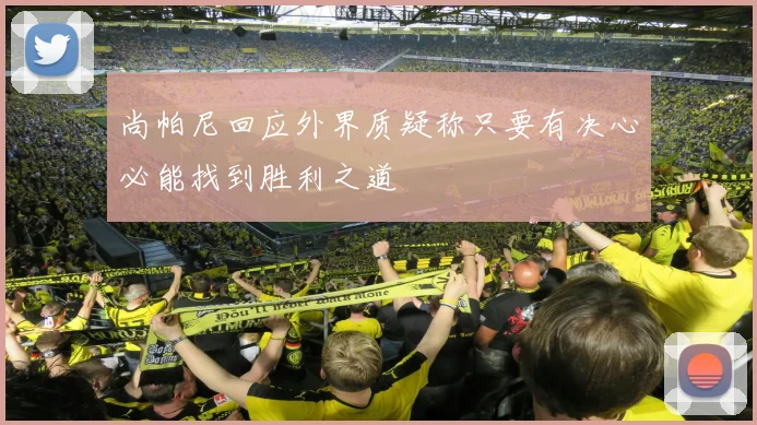 尚帕尼回应外界质疑称只要有决心必能找到胜利之道