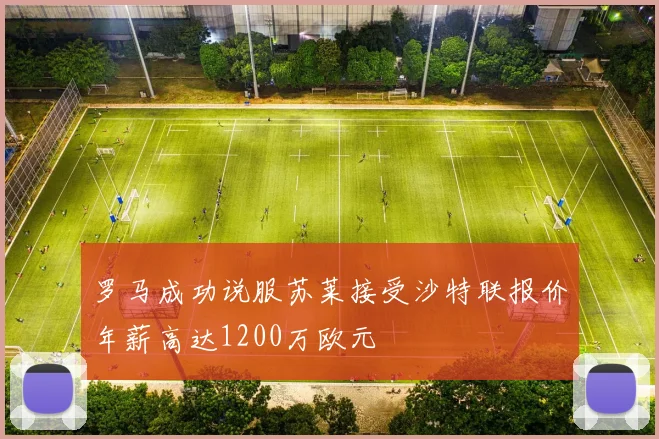 罗马成功说服苏莱接受沙特联报价年薪高达1200万欧元