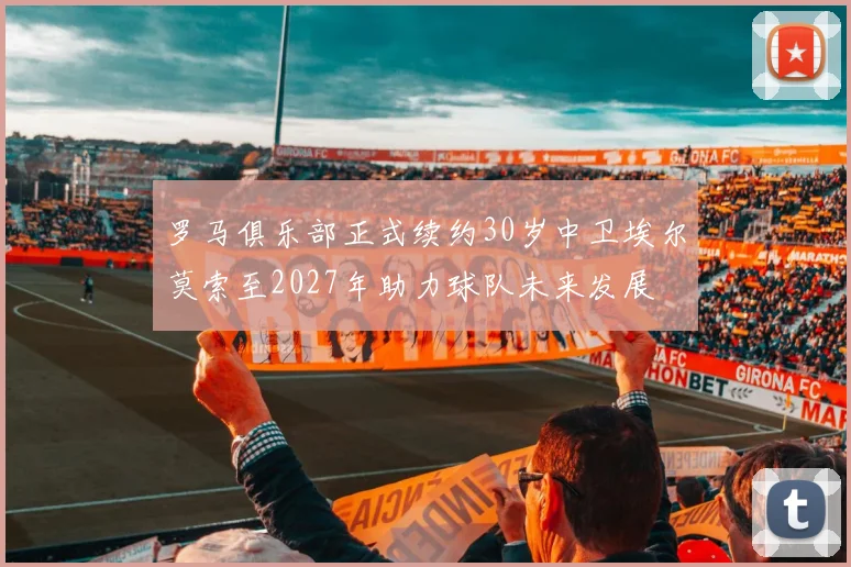 罗马俱乐部正式续约30岁中卫埃尔莫索至2027年助力球队未来发展
